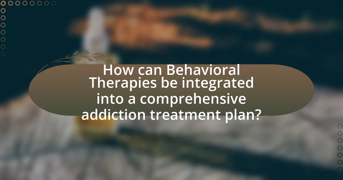 How can Behavioral Therapies be integrated into a comprehensive addiction treatment plan?