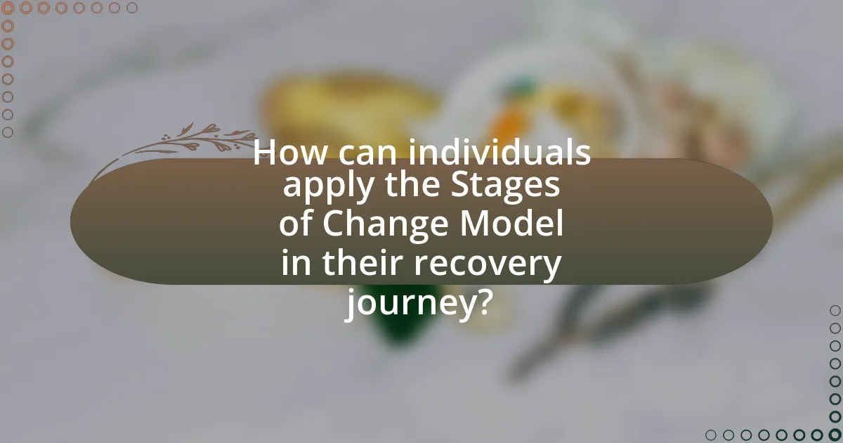 How can individuals apply the Stages of Change Model in their recovery journey?
