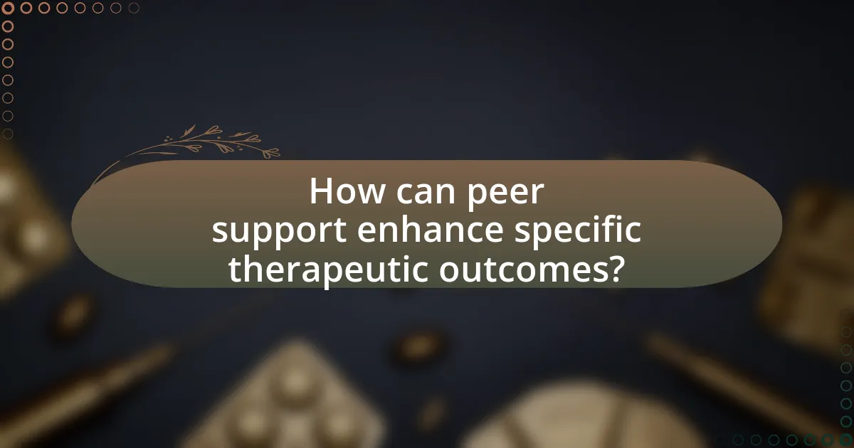 How can peer support enhance specific therapeutic outcomes?