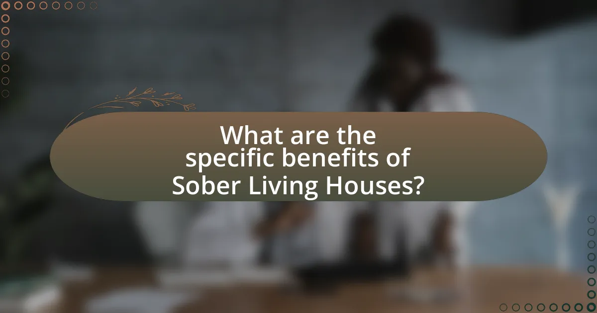 What are the specific benefits of Sober Living Houses?