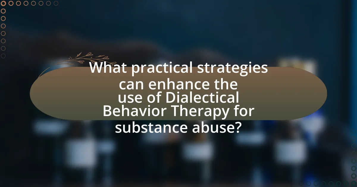 What practical strategies can enhance the use of Dialectical Behavior Therapy for substance abuse?